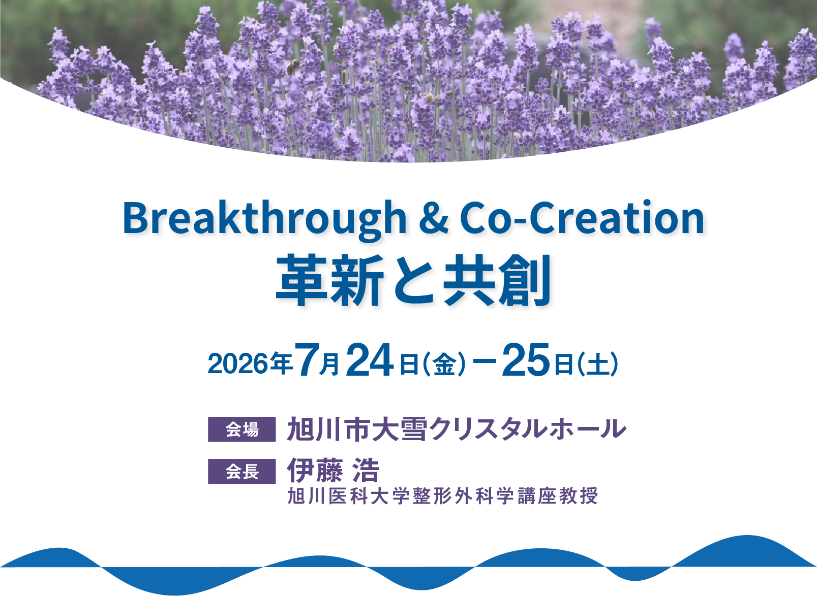 Breakthrough & Co-Creation 革新と共創　Breakthrough & Co-Creation
革新と共創　2026年7月24日（金）ー25日（土）　会場：旭川市大雪クリスタルホール　会長：伊藤 浩（旭川医科大学整形外科学講座教授）　　演題募集期間 2026年1月15日（木）3月17日（火）