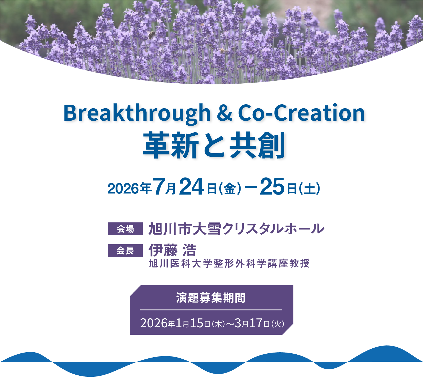 Breakthrough & Co-Creation 革新と共創　Breakthrough & Co-Creation
革新と共創　2026年7月24日（金）ー25日（土）　会場：旭川市大雪クリスタルホール　会長：伊藤 浩（旭川医科大学整形外科学講座教授）　　演題募集期間 2026年1月15日（木）3月17日（火）